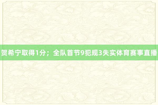贺希宁取得1分；全队首节9犯规3失实体育赛事直播