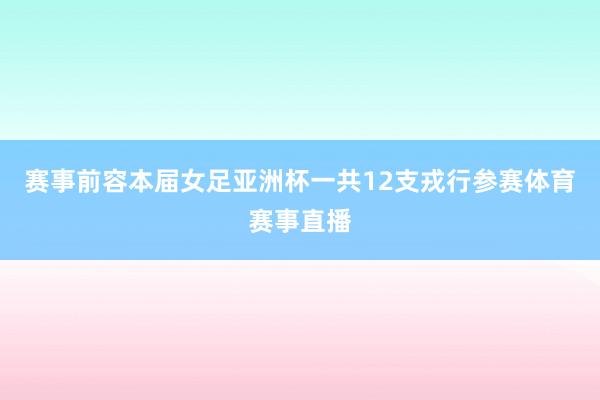 赛事前容本届女足亚洲杯一共12支戎行参赛体育赛事直播