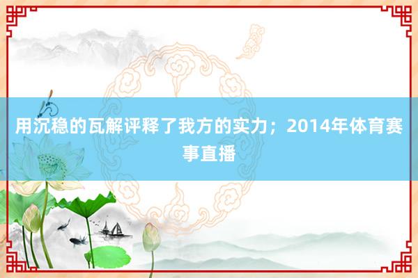 用沉稳的瓦解评释了我方的实力；2014年体育赛事直播