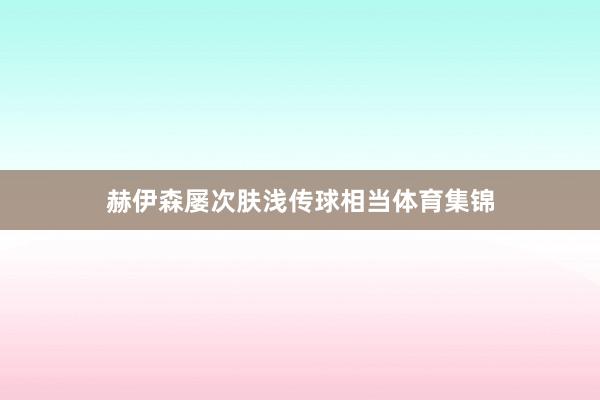 赫伊森屡次肤浅传球相当体育集锦