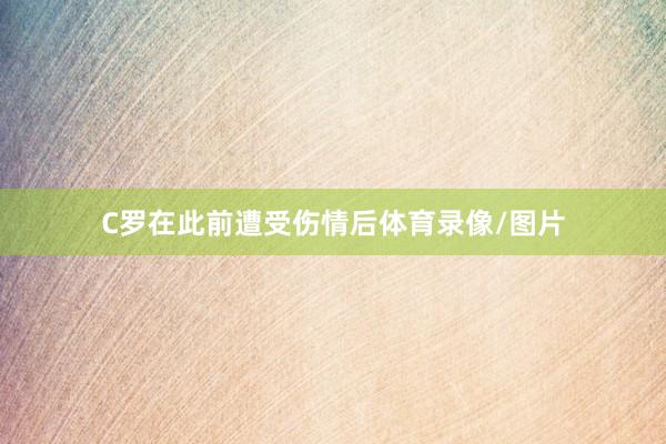 C罗在此前遭受伤情后体育录像/图片