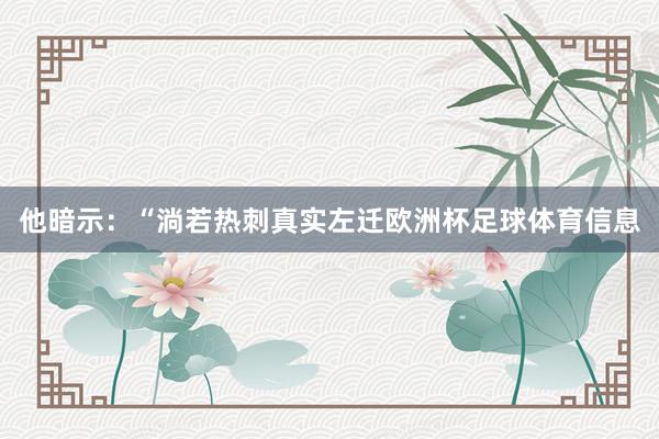 他暗示：“淌若热刺真实左迁欧洲杯足球体育信息