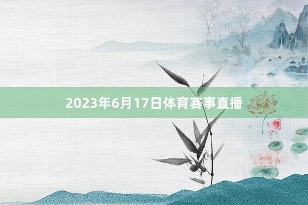2023年6月17日体育赛事直播