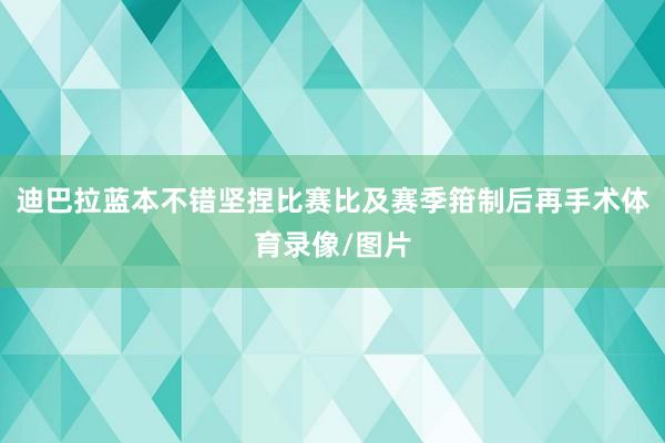 迪巴拉蓝本不错坚捏比赛比及赛季箝制后再手术体育录像/图片