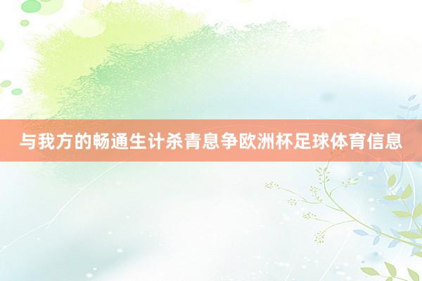 与我方的畅通生计杀青息争欧洲杯足球体育信息