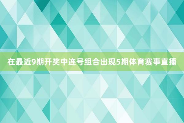 在最近9期开奖中连号组合出现5期体育赛事直播