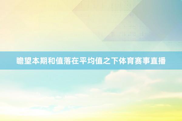 瞻望本期和值落在平均值之下体育赛事直播