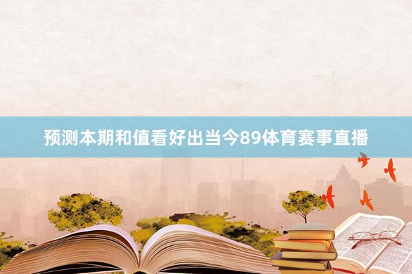 预测本期和值看好出当今89体育赛事直播