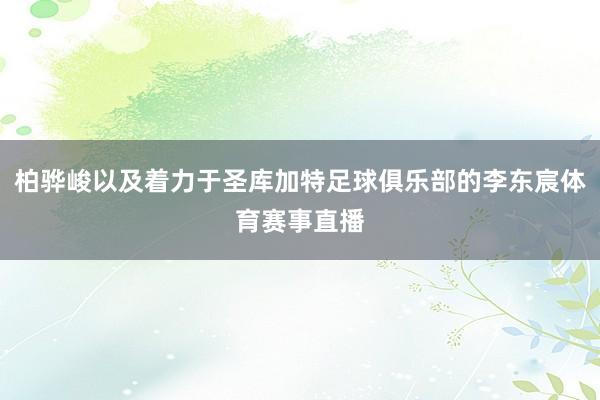 柏骅峻以及着力于圣库加特足球俱乐部的李东宸体育赛事直播
