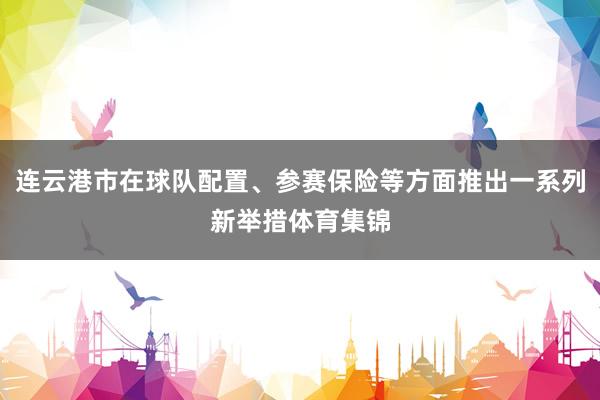 连云港市在球队配置、参赛保险等方面推出一系列新举措体育集锦