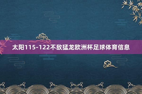 太阳115-122不敌猛龙欧洲杯足球体育信息