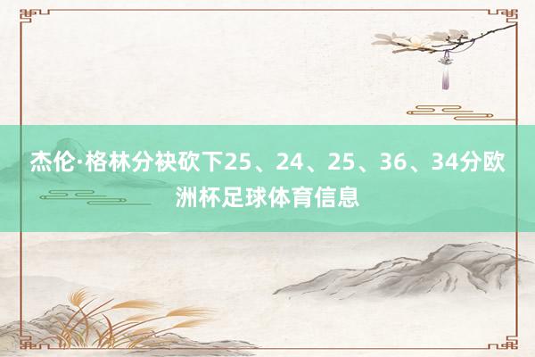 杰伦·格林分袂砍下25、24、25、36、34分欧洲杯足球体育信息