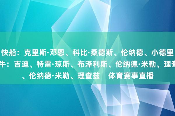 快船：克里斯·邓恩、科比·桑德斯、伦纳德、小德里克·琼斯、洛佩斯公牛：吉迪、特雷·琼斯、布泽利斯、伦纳德·米勒、理查兹    体育赛事直播