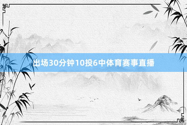 出场30分钟10投6中体育赛事直播
