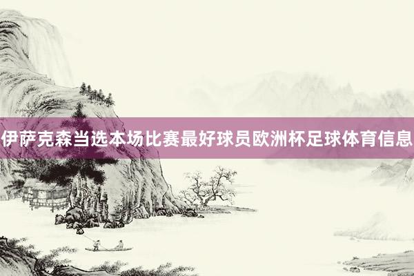 伊萨克森当选本场比赛最好球员欧洲杯足球体育信息