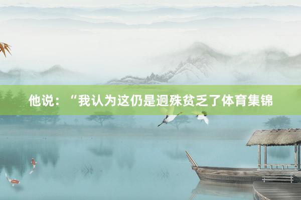 他说：“我认为这仍是迥殊贫乏了体育集锦