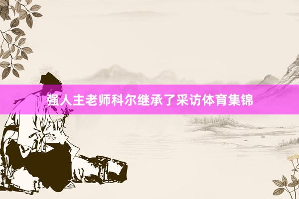 强人主老师科尔继承了采访体育集锦