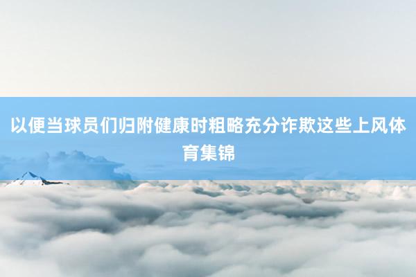以便当球员们归附健康时粗略充分诈欺这些上风体育集锦