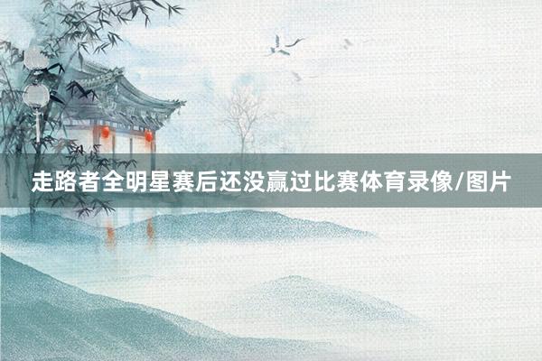 走路者全明星赛后还没赢过比赛体育录像/图片