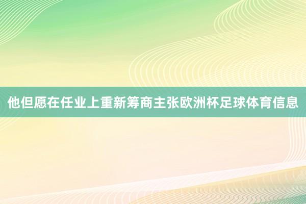 他但愿在任业上重新筹商主张欧洲杯足球体育信息
