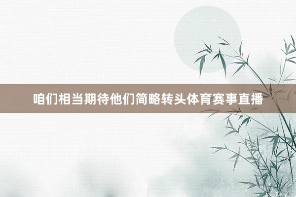 咱们相当期待他们简略转头体育赛事直播