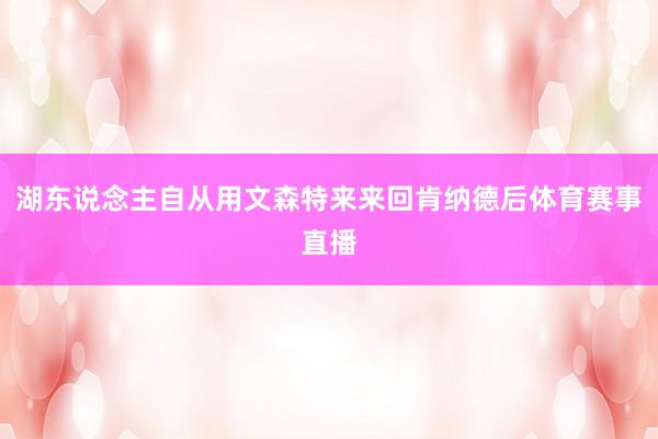 湖东说念主自从用文森特来来回肯纳德后体育赛事直播