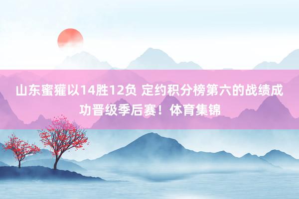 山东蜜獾以14胜12负 定约积分榜第六的战绩成功晋级季后赛！体育集锦