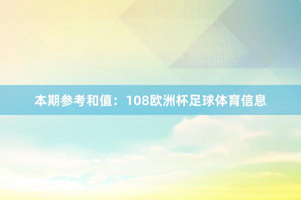 本期参考和值：108欧洲杯足球体育信息