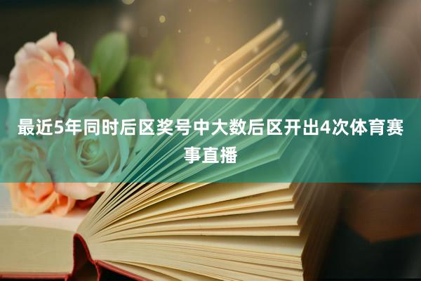 最近5年同时后区奖号中大数后区开出4次体育赛事直播
