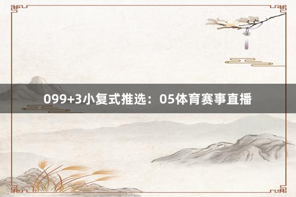 09　　9+3小复式推选：05体育赛事直播