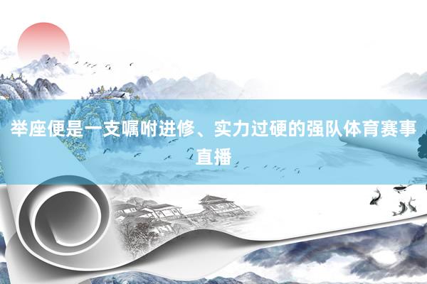 举座便是一支嘱咐进修、实力过硬的强队体育赛事直播