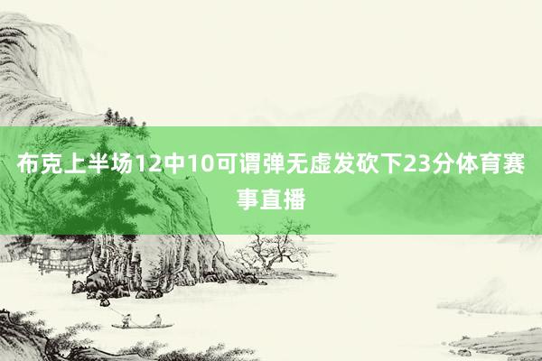 布克上半场12中10可谓弹无虚发砍下23分体育赛事直播
