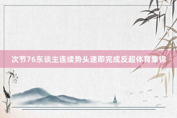 次节76东谈主连续势头速即完成反超体育集锦