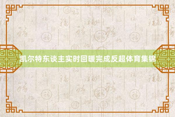 凯尔特东谈主实时回暖完成反超体育集锦