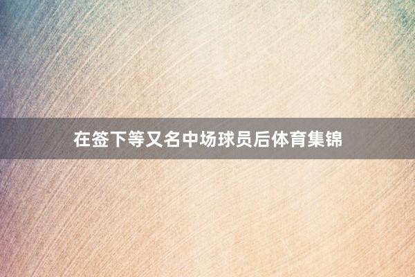 在签下等又名中场球员后体育集锦