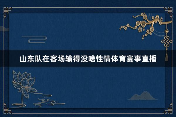 山东队在客场输得没啥性情体育赛事直播