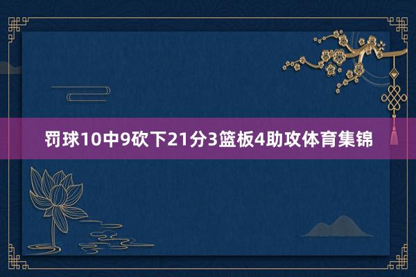 罚球10中9砍下21分3篮板4助攻体育集锦