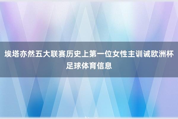 埃塔亦然五大联赛历史上第一位女性主训诫欧洲杯足球体育信息
