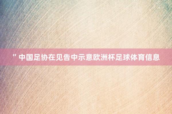 ”中国足协在见告中示意欧洲杯足球体育信息