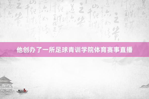 他创办了一所足球青训学院体育赛事直播