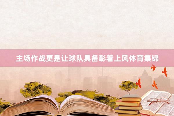 主场作战更是让球队具备彰着上风体育集锦