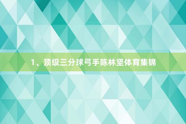 1、顶级三分球弓手陈林坚体育集锦