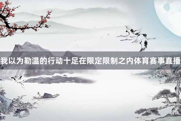 我以为勒温的行动十足在限定限制之内体育赛事直播