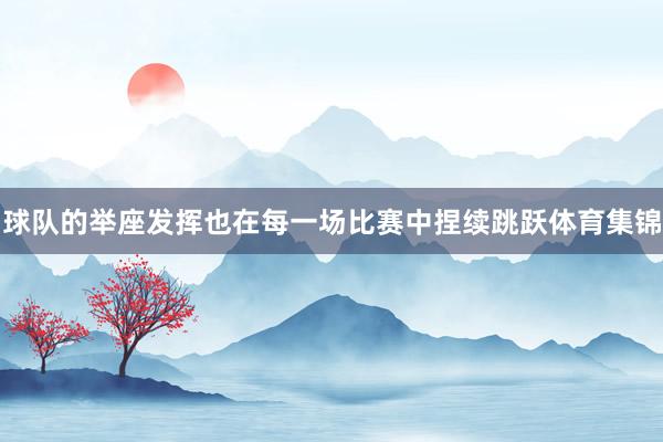 球队的举座发挥也在每一场比赛中捏续跳跃体育集锦