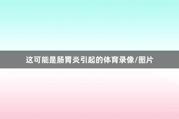 这可能是肠胃炎引起的体育录像/图片