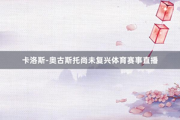 卡洛斯-奥古斯托尚未复兴体育赛事直播