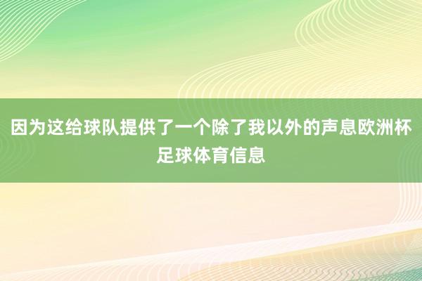 因为这给球队提供了一个除了我以外的声息欧洲杯足球体育信息