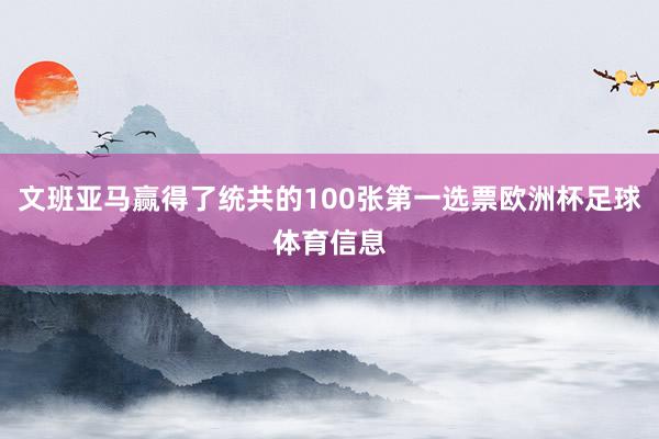 文班亚马赢得了统共的100张第一选票欧洲杯足球体育信息