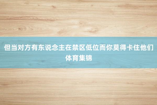 但当对方有东说念主在禁区低位而你莫得卡住他们体育集锦