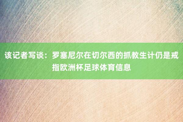 该记者写谈:罗塞尼尔在切尔西的抓教生计仍是戒指欧洲杯足球体育信息